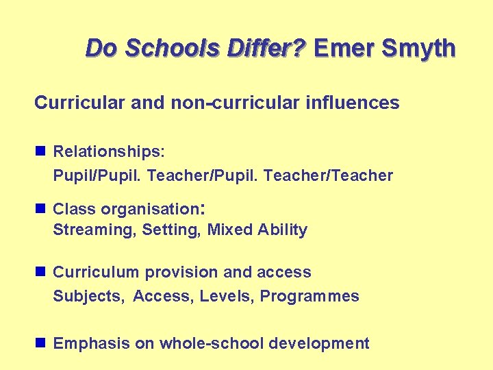 Do Schools Differ? Emer Smyth Curricular and non-curricular influences n Relationships: Pupil/Pupil. Teacher/Teacher n