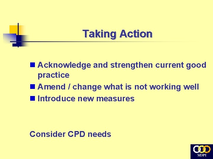 Taking Action n Acknowledge and strengthen current good practice n Amend / change what