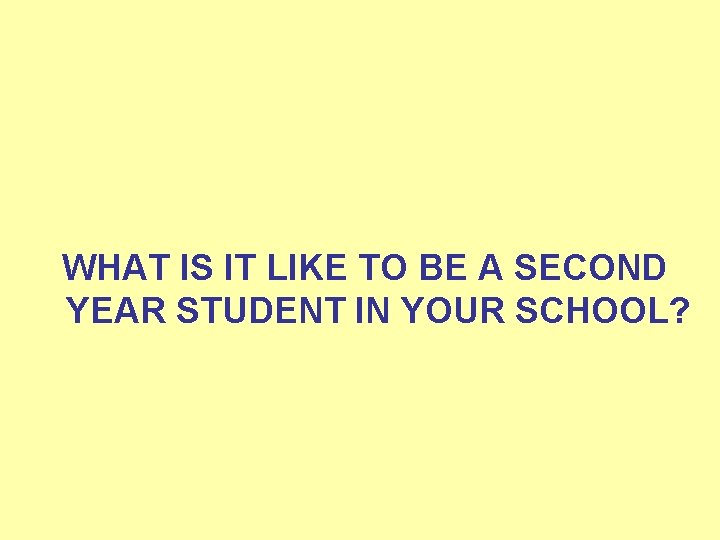 WHAT IS IT LIKE TO BE A SECOND YEAR STUDENT IN YOUR SCHOOL? 