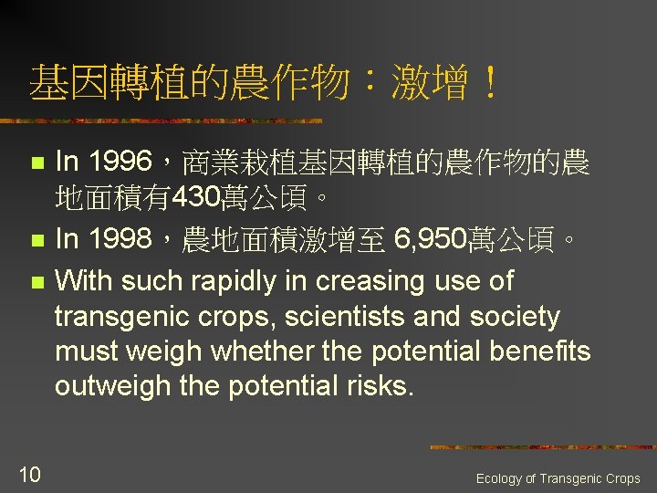 基因轉植的農作物:激增! n n n 10 In 1996,商業栽植基因轉植的農作物的農 地面積有430萬公頃。 In 1998,農地面積激增至 6, 950萬公頃。 With such 基因轉植的農作物:激增! n n n 10 In 1996,商業栽植基因轉植的農作物的農 地面積有430萬公頃。 In 1998,農地面積激增至 6, 950萬公頃。 With such