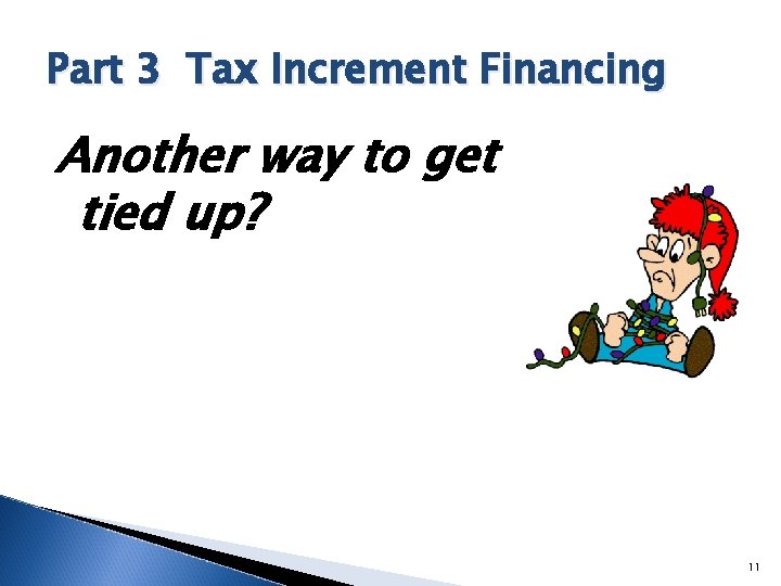 Part 3 Tax Increment Financing Another way to get tied up? 11 