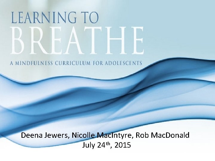 Deena Jewers, Nicolle Mac. Intyre, Rob Mac. Donald July 24 th, 2015 