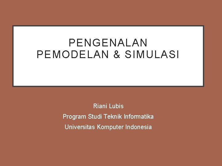 PENGENALAN PEMODELAN & SIMULASI MATA KULIAH PEMODELAN & SIMULASI Riani Lubis Program Studi Teknik PENGENALAN PEMODELAN & SIMULASI MATA KULIAH PEMODELAN & SIMULASI Riani Lubis Program Studi Teknik
