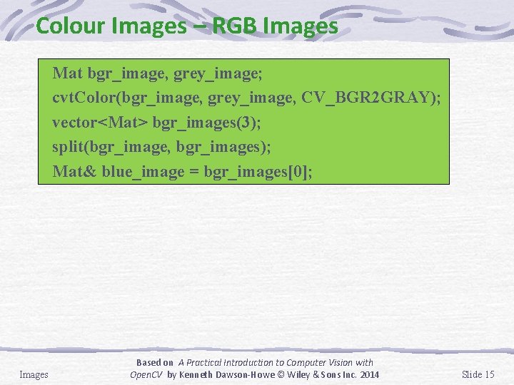 Colour Images – RGB Images Mat bgr_image, grey_image; cvt. Color(bgr_image, grey_image, CV_BGR 2 GRAY);