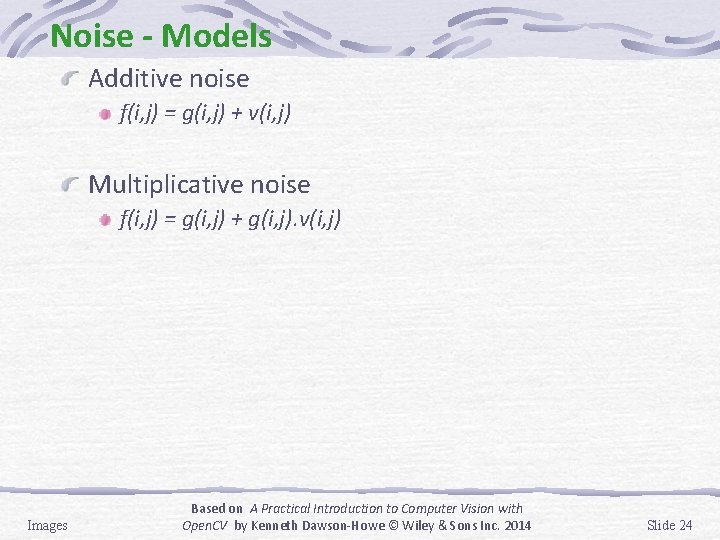 Noise - Models Additive noise f(i, j) = g(i, j) + v(i, j) Multiplicative