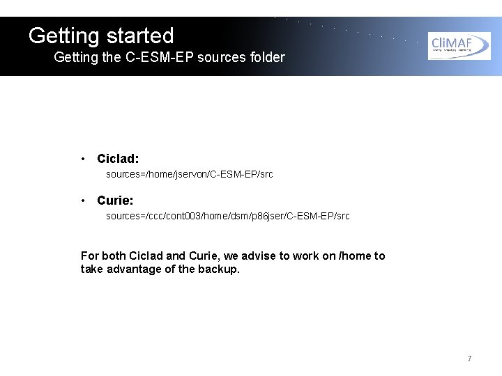 Getting started Getting the C-ESM-EP sources folder • Ciclad: sources=/home/jservon/C-ESM-EP/src • Curie: sources=/ccc/cont 003/home/dsm/p