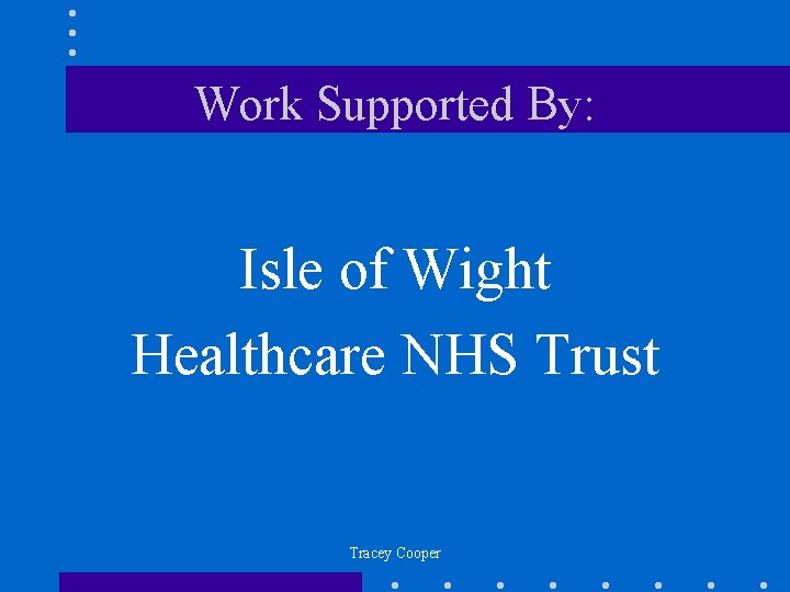 Work Supported By: Isle of Wight Healthcare NHS Trust Tracey Cooper 