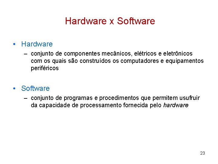 Hardware x Software • Hardware – conjunto de componentes mecânicos, elétricos e eletrônicos com