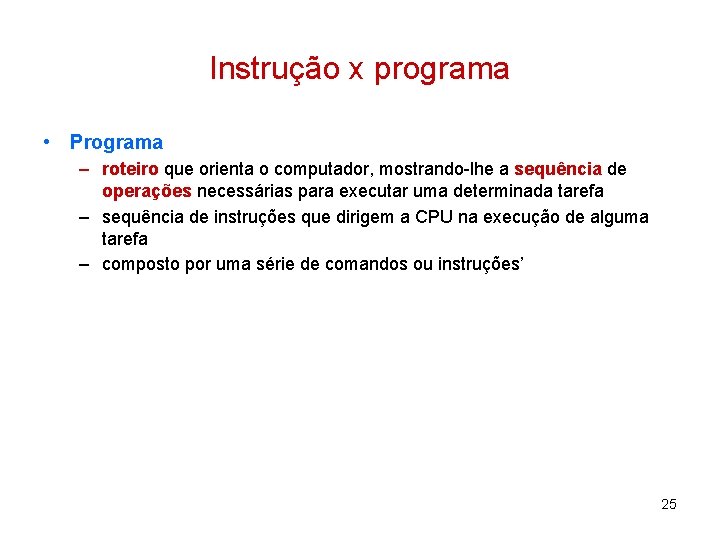 Instrução x programa • Programa – roteiro que orienta o computador, mostrando-lhe a sequência