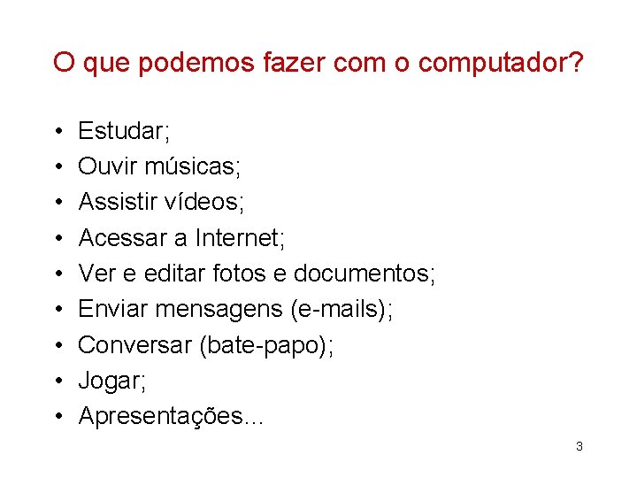 O que podemos fazer com o computador? • • • Estudar; Ouvir músicas; Assistir