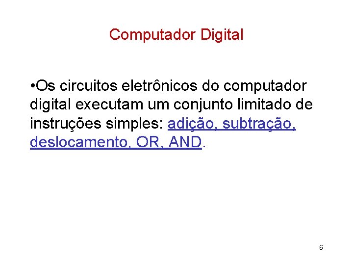 Computador Digital • Os circuitos eletrônicos do computador digital executam um conjunto limitado de