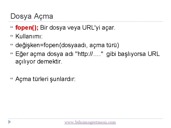 Dosya Açma fopen(); Bir dosya veya URL'yi açar. Kullanımı: değişken=fopen(dosyaadı, açma türü) Eğer açma