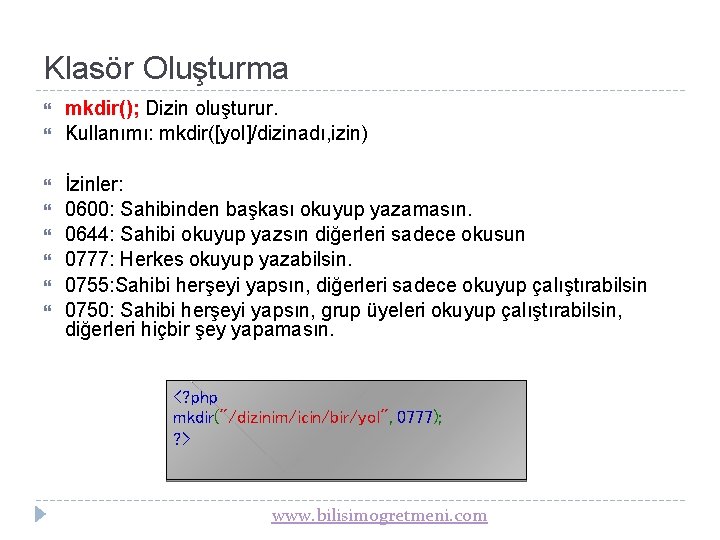 Klasör Oluşturma mkdir(); Dizin oluşturur. Kullanımı: mkdir([yol]/dizinadı, izin) İzinler: 0600: Sahibinden başkası okuyup yazamasın.