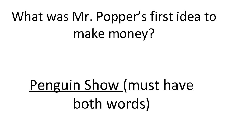 What was Mr. Popper’s first idea to make money? Penguin Show (must have both