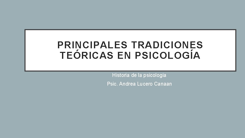 PRINCIPALES TRADICIONES TEÓRICAS EN PSICOLOGÍA Historia de la psicología Psic. Andrea Lucero Canaan 