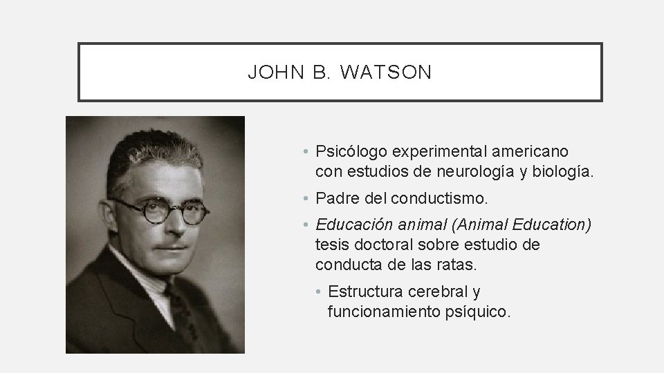 JOHN B. WATSON • Psicólogo experimental americano con estudios de neurología y biología. •