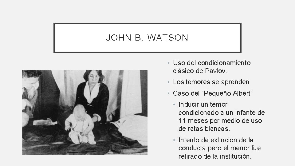JOHN B. WATSON • Uso del condicionamiento clásico de Pavlov. • Los temores se