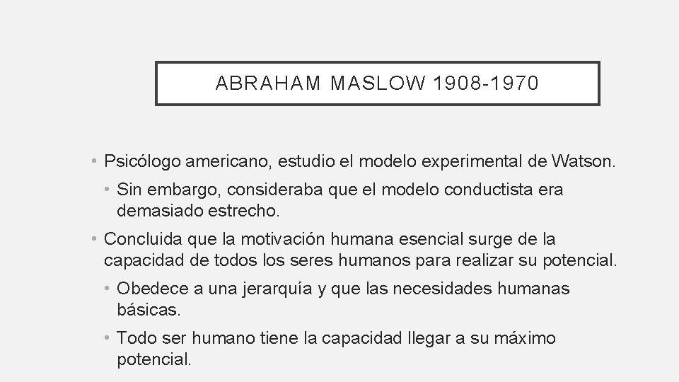 ABRAHAM MASLOW 1908 -1970 • Psicólogo americano, estudio el modelo experimental de Watson. •