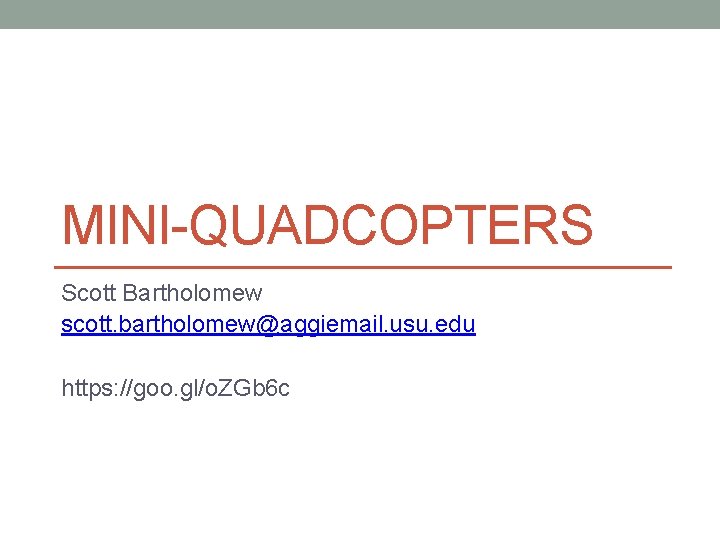 MINI-QUADCOPTERS Scott Bartholomew scott. bartholomew@aggiemail. usu. edu https: //goo. gl/o. ZGb 6 c 