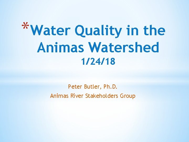 * Water Quality in the Animas Watershed 1/24/18 Peter Butler, Ph. D. Animas River