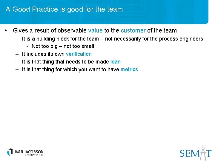 A Good Practice is good for the team • Gives a result of observable