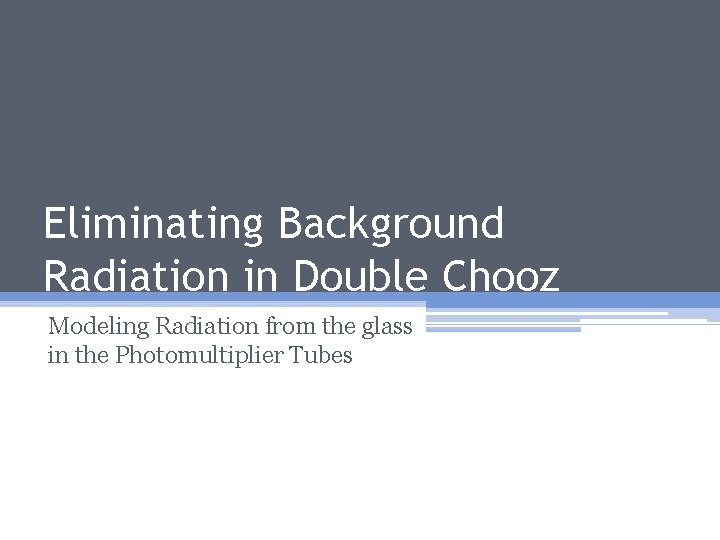 Eliminating Background Radiation in Double Chooz Modeling Radiation from the glass in the Photomultiplier
