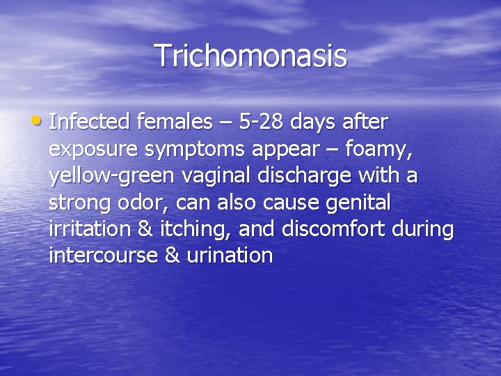 Trichomonasis • Infected females – 5 -28 days after exposure symptoms appear – foamy,