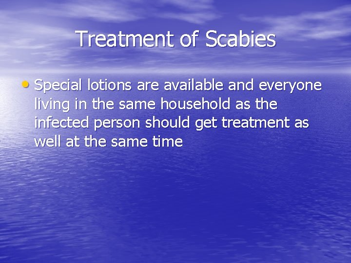 Treatment of Scabies • Special lotions are available and everyone living in the same