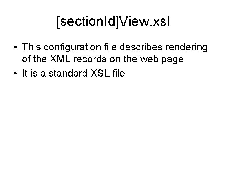 [section. Id]View. xsl • This configuration file describes rendering of the XML records on