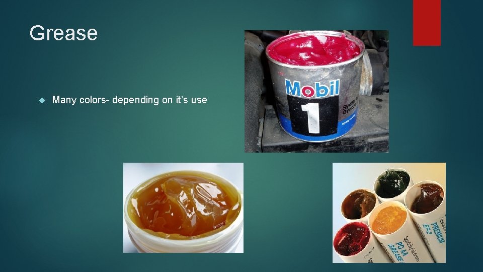 Grease Many colors- depending on it’s use 