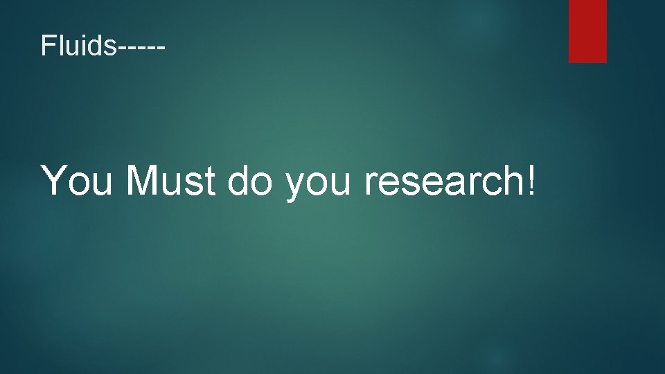 Fluids----- You Must do you research! 