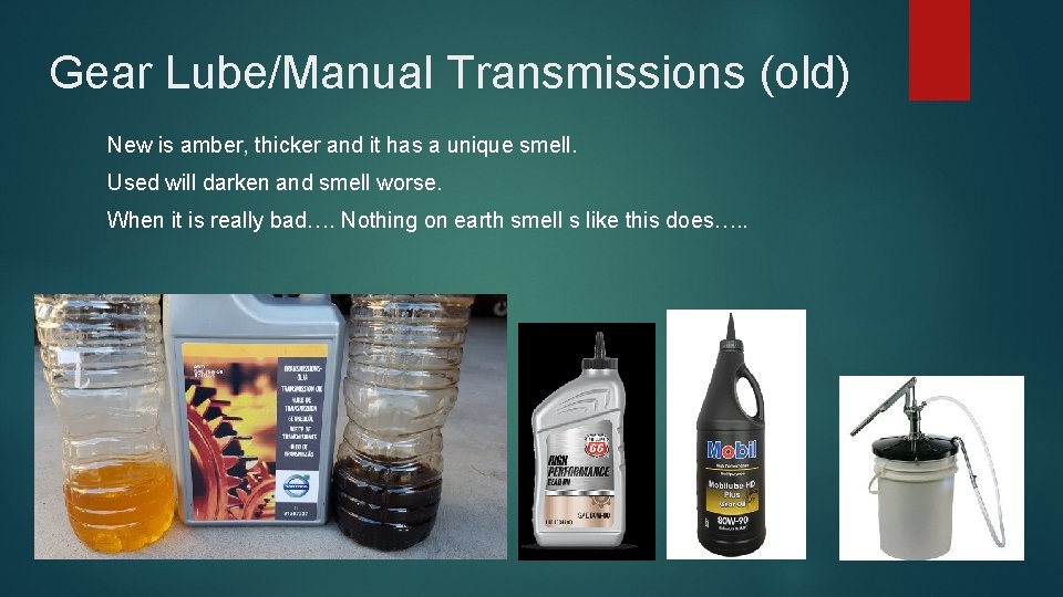 Gear Lube/Manual Transmissions (old) New is amber, thicker and it has a unique smell.