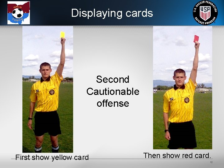 Displaying cards Second Cautionable offense First show yellow card Then show red card. 12