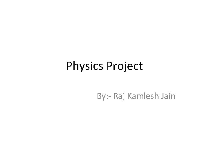 Physics Project By: - Raj Kamlesh Jain 