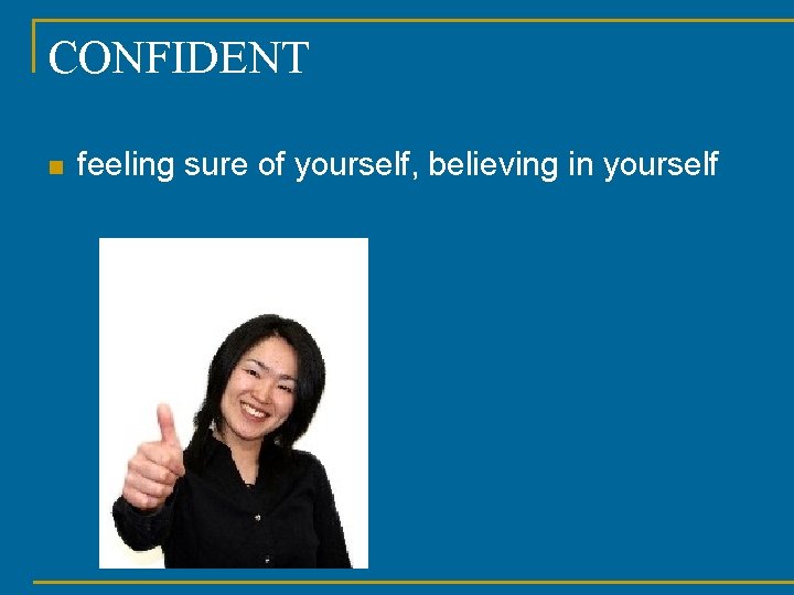 CONFIDENT n feeling sure of yourself, believing in yourself 