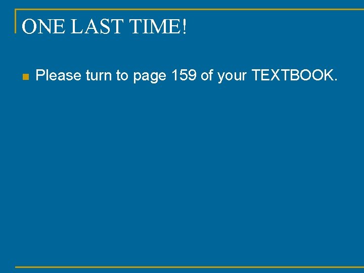 ONE LAST TIME! n Please turn to page 159 of your TEXTBOOK. 