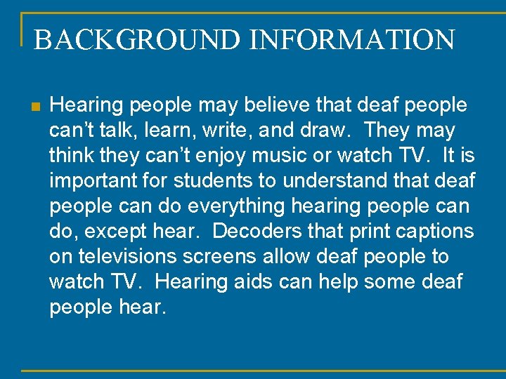 BACKGROUND INFORMATION n Hearing people may believe that deaf people can’t talk, learn, write,