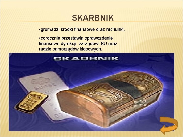 SKARBNIK • gromadzi środki finansowe oraz rachunki, • corocznie przestawia sprawozdanie finansowe dyrekcji, zarządowi