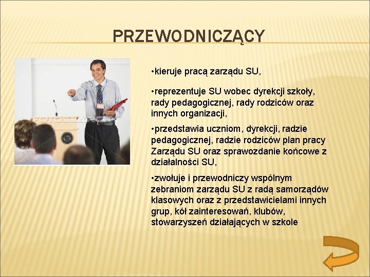 PRZEWODNICZĄCY • kieruje pracą zarządu SU, • reprezentuje SU wobec dyrekcji szkoły, rady pedagogicznej,