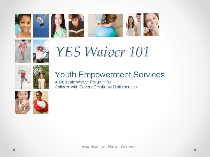 YES Waiver 101 Youth Empowerment Services A Medicaid Waiver Program for Children with Severe