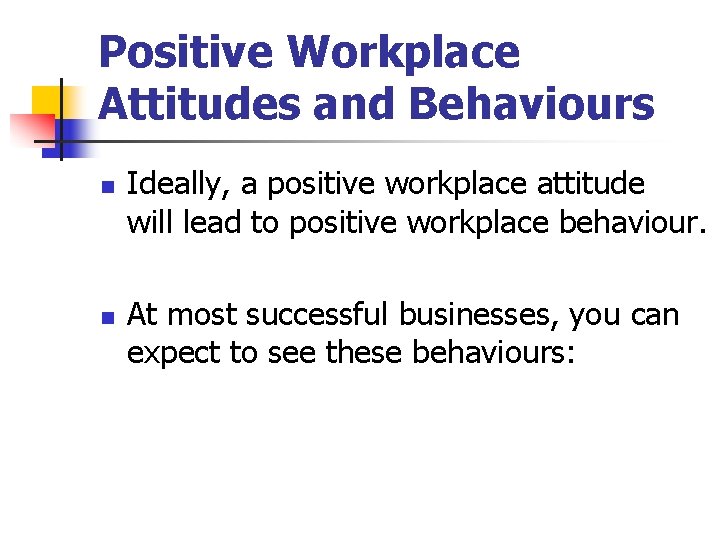 Positive Workplace Attitudes and Behaviours n n Ideally, a positive workplace attitude will lead Positive Workplace Attitudes and Behaviours n n Ideally, a positive workplace attitude will lead