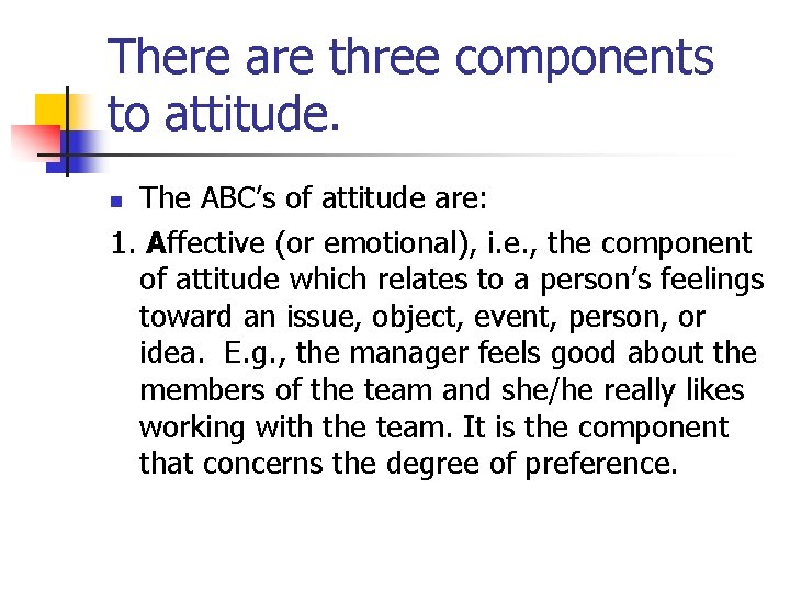 There are three components to attitude. The ABC’s of attitude are: 1. Affective (or There are three components to attitude. The ABC’s of attitude are: 1. Affective (or