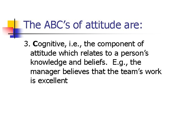 The ABC’s of attitude are: 3. Cognitive, i. e. , the component of attitude The ABC’s of attitude are: 3. Cognitive, i. e. , the component of attitude