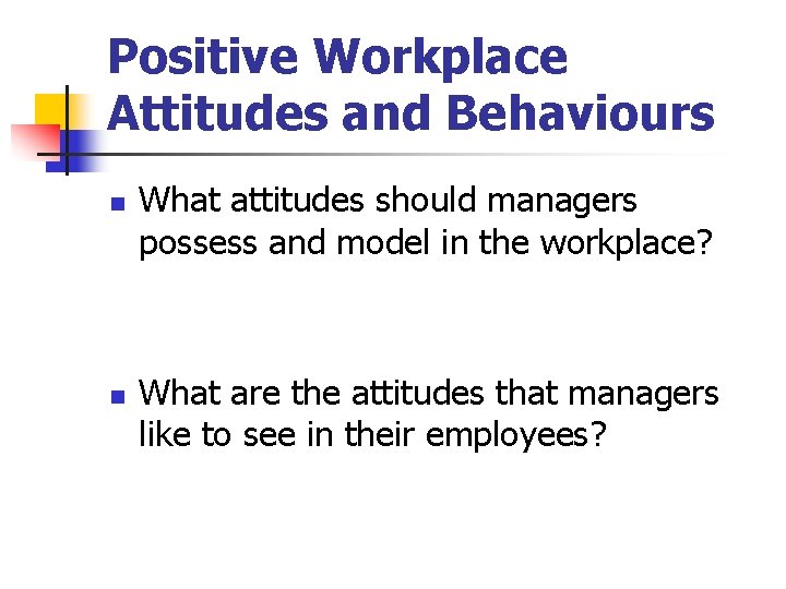 Positive Workplace Attitudes and Behaviours n n What attitudes should managers possess and model Positive Workplace Attitudes and Behaviours n n What attitudes should managers possess and model