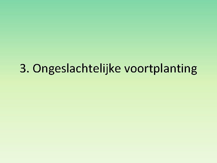 3. Ongeslachtelijke voortplanting 