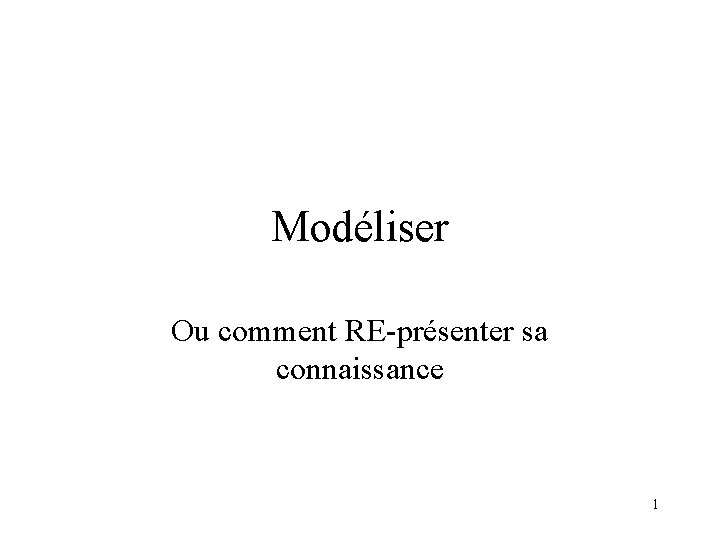 Modéliser Ou comment RE-présenter sa connaissance 1 