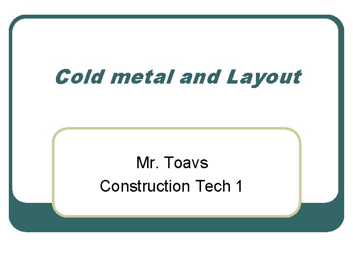 Cold metal and Layout Mr. Toavs Construction Tech 1 