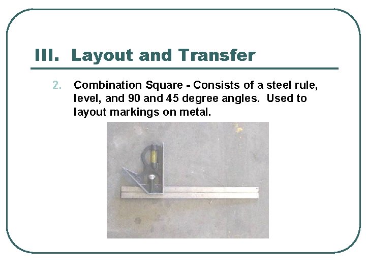 III. Layout and Transfer 2. Combination Square - Consists of a steel rule, level,