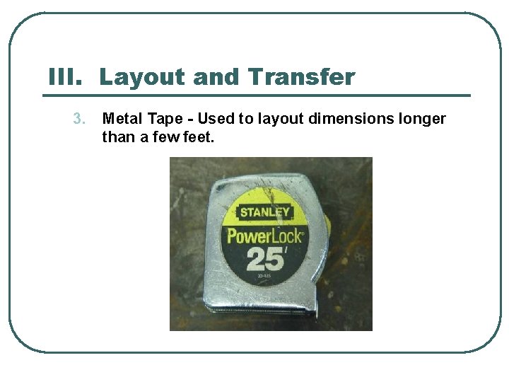 III. Layout and Transfer 3. Metal Tape - Used to layout dimensions longer than