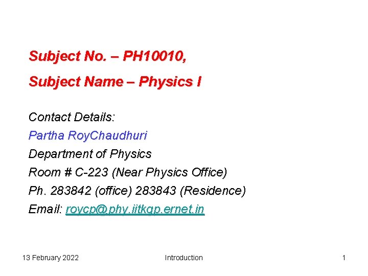 Subject No. – PH 10010, Subject Name – Physics I Contact Details: Partha Roy.